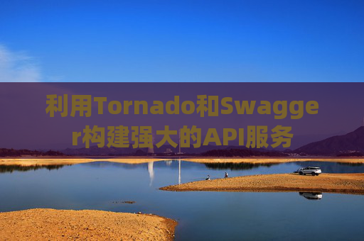 利用Tornado和Swagger构建强大的API服务